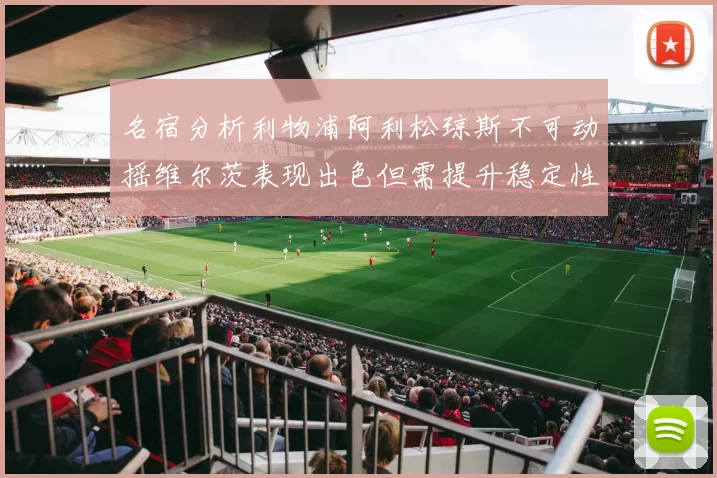 名宿分析利物浦阿利松琼斯不可动摇维尔茨表现出色但需提升稳定性