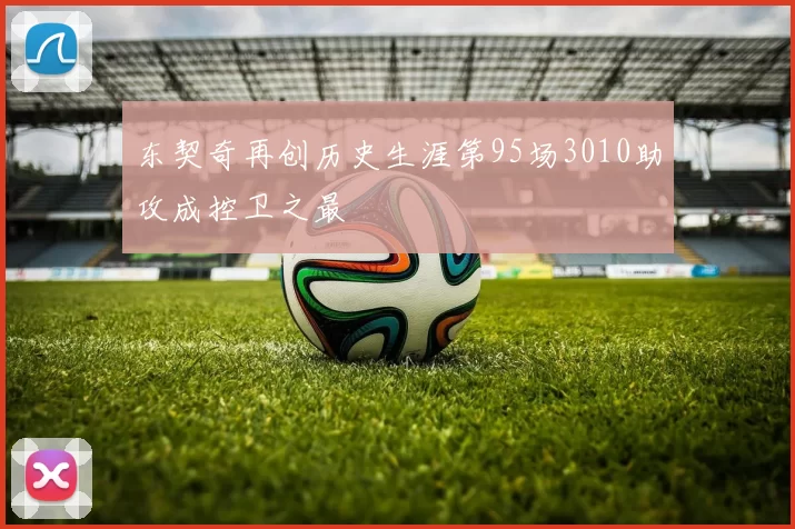 东契奇再创历史生涯第95场3010助攻成控卫之最