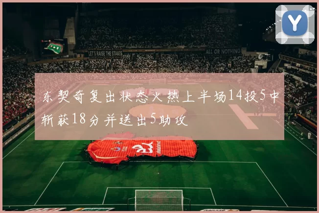 东契奇复出状态火热上半场14投5中斩获18分并送出5助攻