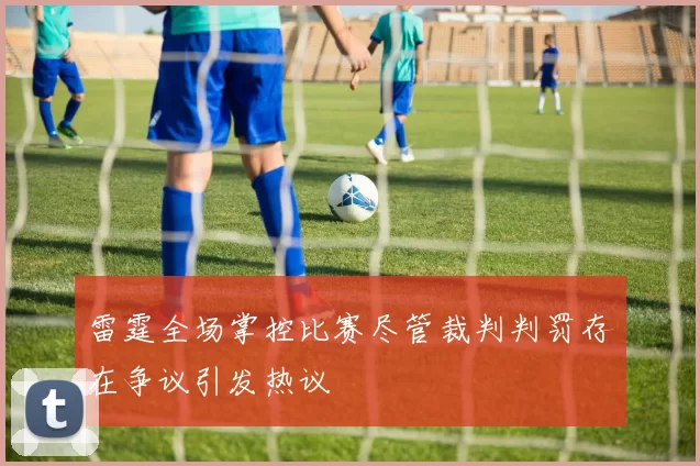 雷霆全场掌控比赛尽管裁判判罚存在争议引发热议